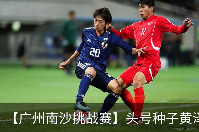 【广州南沙挑战赛】头号种子黄泽林将与赛会前冠军斯库尔凯特争冠
