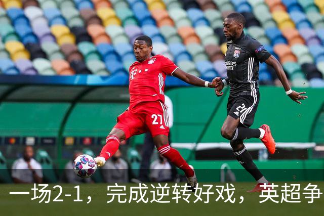 一场2-1，完成逆转好戏，英超争四格局大乱：利物浦只落后切尔西1分