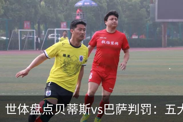 世体盘点贝蒂斯vs巴萨判罚：五大争议瞬间，双方各执一词