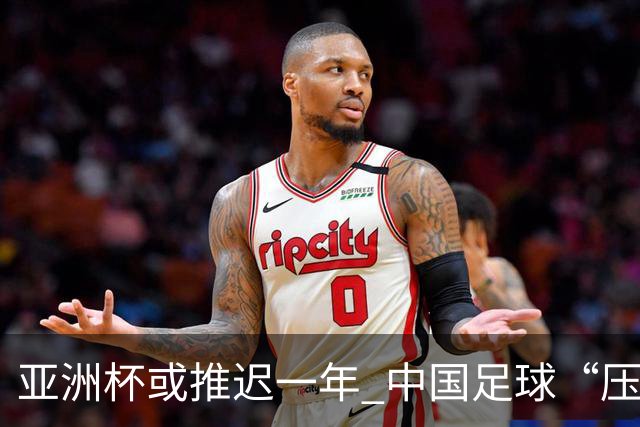 亚洲杯或推迟一年 中国足球“压力大了”