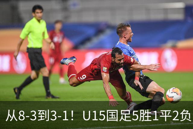 从8-3到3-1！U15国足5胜1平2负，排名最低52位，世界杯踢成亚洲杯