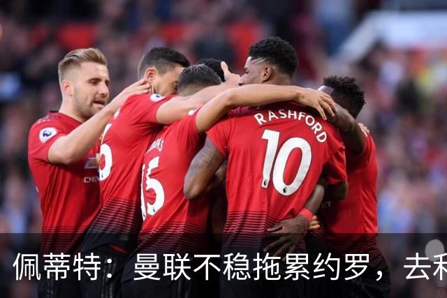 佩蒂特：曼联不稳拖累约罗，去利物浦会更好
