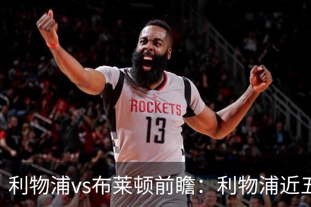 利物浦vs布莱顿前瞻：利物浦近五个英超主场4平1负，海鸥状态火热