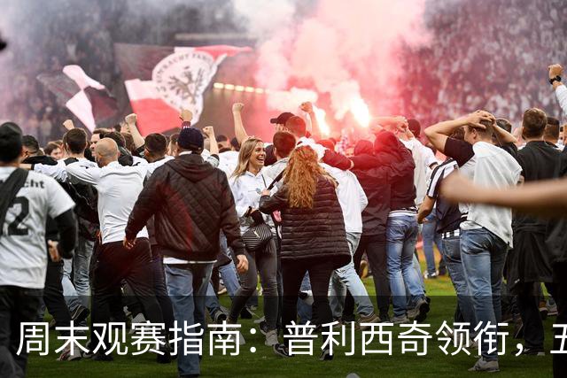 周末观赛指南：普利西奇领衔，五大联赛美职联好戏连台
