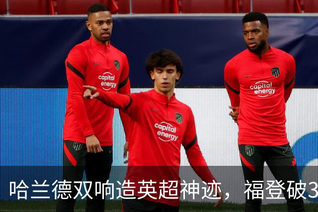 哈兰德双响造英超神迹，福登破307天球荒，曼城3-2全胜领跑