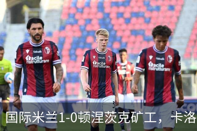 国际米兰1-0顿涅茨克矿工，卡洛斯-奥古斯托打进全场唯一进球