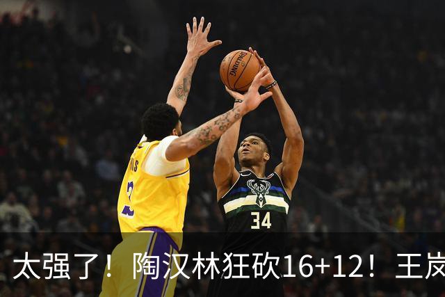 太强了！陶汉林狂砍16+12！王岚嵚零失误封神，山东力克天津
