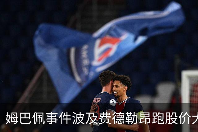姆巴佩事件波及费德勒昂跑股价大跌，紫薇称500赛比大师赛有看点