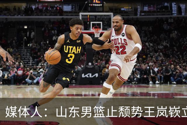媒体人：山东男篮止颓势王岚嵚立头功 其组织能力本就水准之上