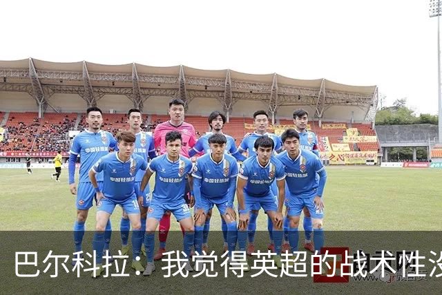 巴尔科拉：我觉得英超的战术性没那么强，场上的变化也更少
