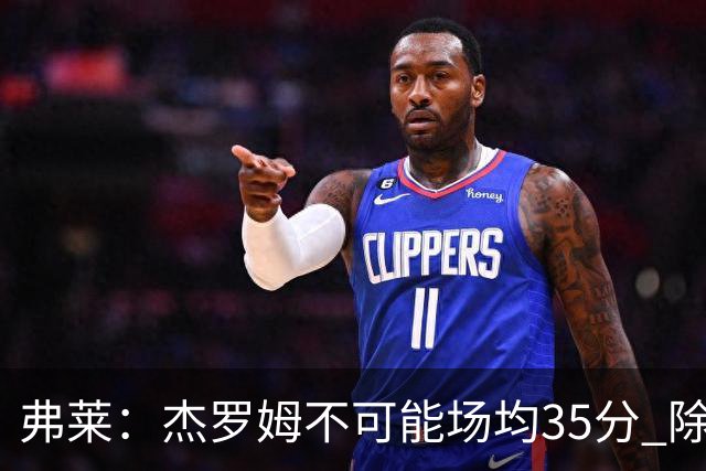 弗莱：杰罗姆不可能场均35分 除了哈登谁能涨分那么多的