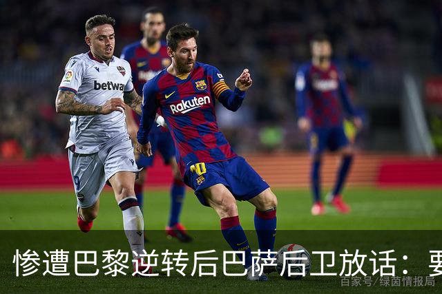 惨遭巴黎逆转后巴萨后卫放话：要在国家德比中击败皇马