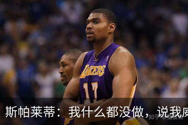 斯帕莱蒂：我什么都没做，说我威胁要扇人耳光的在撒谎