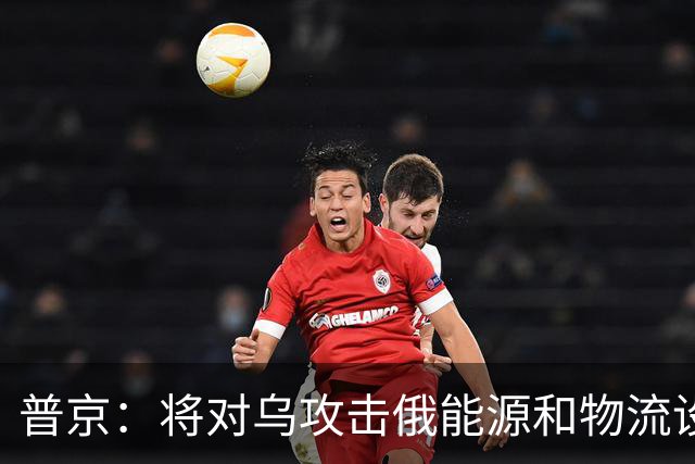 普京：将对乌攻击俄能源和物流设施作出回应