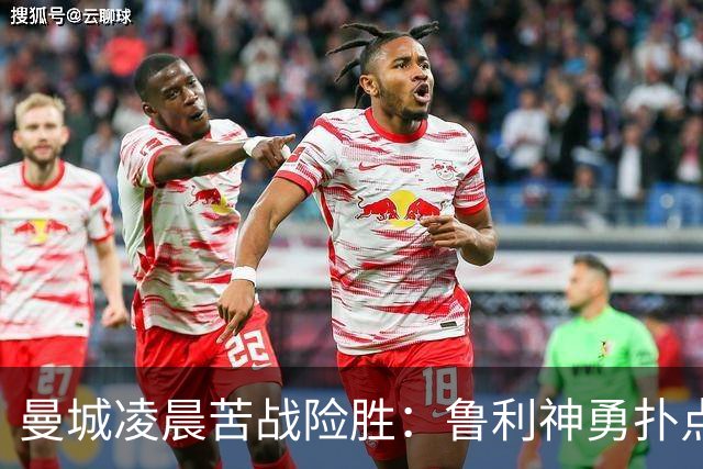 曼城凌晨苦战险胜：鲁利神勇扑点科瓦契奇失手