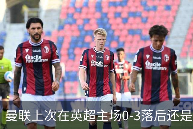 曼联上次在英超主场0-3落后还是2024年，当时的对手也是伯恩茅斯