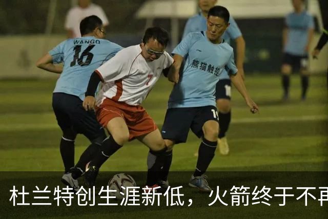 杜兰特创生涯新低，火箭终于不再啃老！范乔丹点破3大蜕变原因