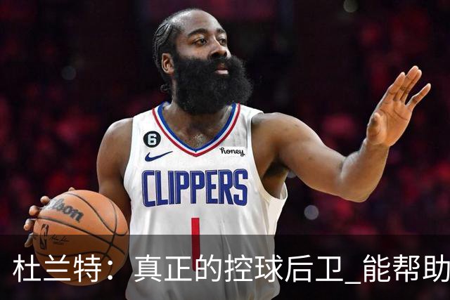 杜兰特：真正的控球后卫 能帮助全队每个人各司其职&发挥所长