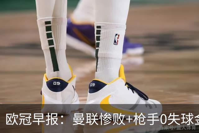 欧冠早报：曼联惨败+枪手0失球金身告破 5队全胜巴黎领跑