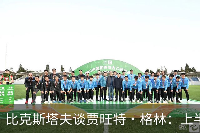 比克斯塔夫谈贾旺特·格林：上半场没打也不抱怨 他总能带来能量