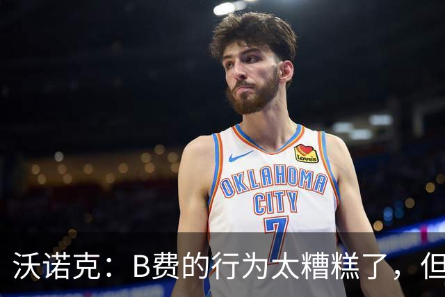 沃诺克：B费的行为太糟糕了，但卡里克周日还是得让他上场