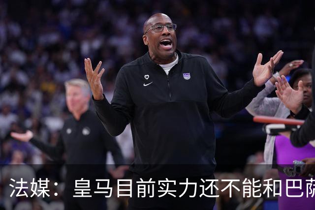 法媒：皇马目前实力还不能和巴萨正面抗衡，防守反击才是王道