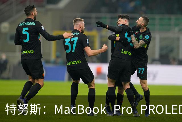 特努斯：MacBook Pro PROLED XDR显示屏有多出色，亲手一触就知道