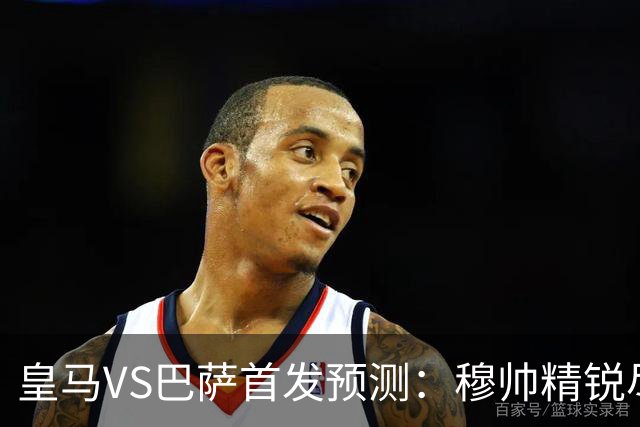 皇马VS巴萨首发预测：穆帅精锐尽出 法国双星镇守 贝林领衔姆皇突前