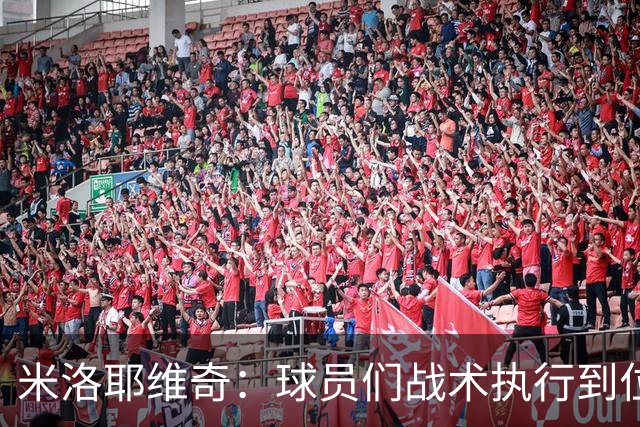 米洛耶维奇：球员们战术执行到位，体现出非常好的拼搏精神