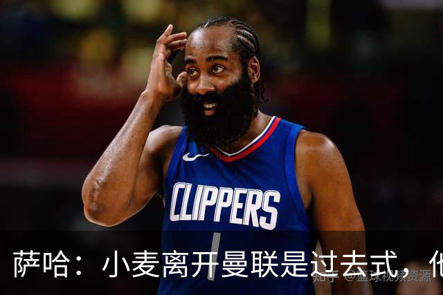 萨哈：小麦离开曼联是过去式，他去皇马和贝林搭档会很有看点