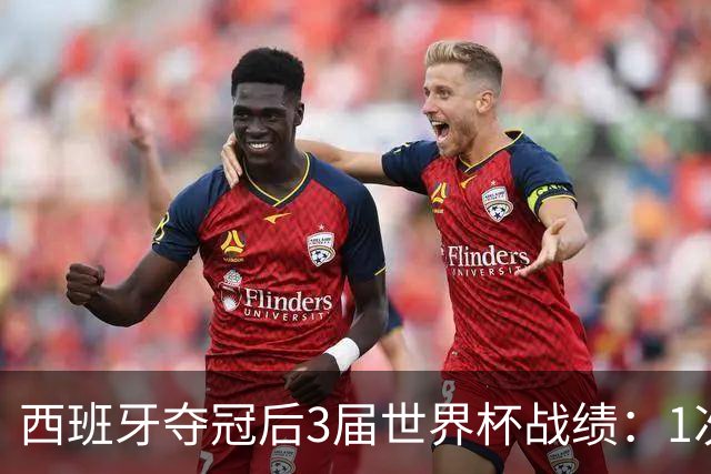 西班牙夺冠后3届世界杯战绩：1次小组出局+2次16强