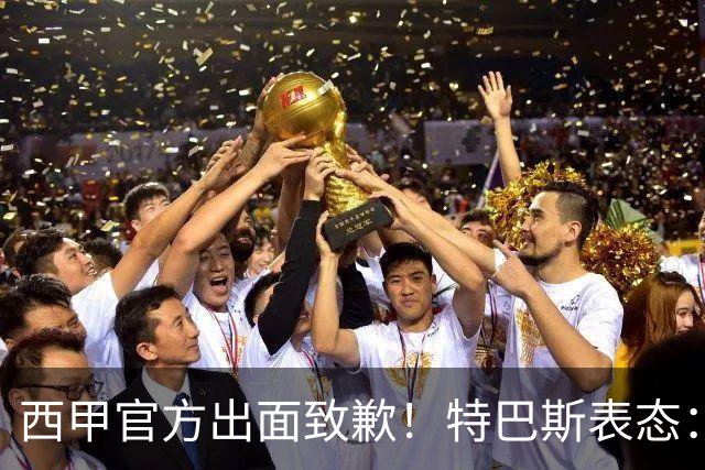 西甲官方出面致歉！特巴斯表态：不能让个人行为毁掉多年合作