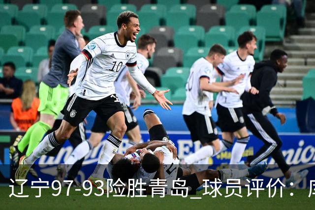 辽宁97-93险胜青岛 球员评价：库珀良好，9人及格，鄢手骐低迷