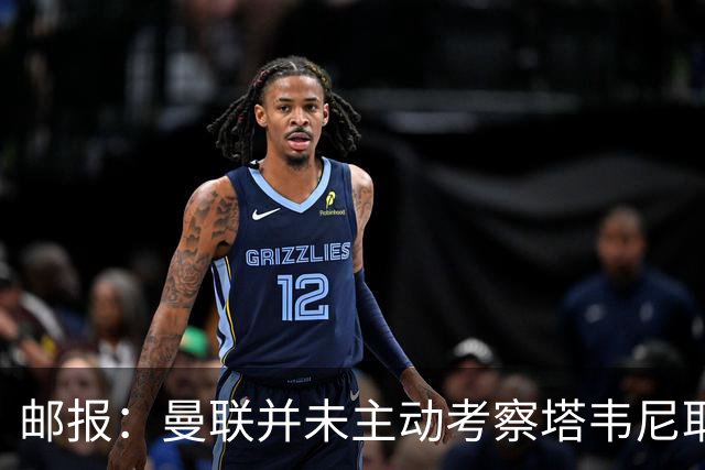 邮报：曼联并未主动考察塔韦尼耶，伯恩茅斯或考虑出售斯科特