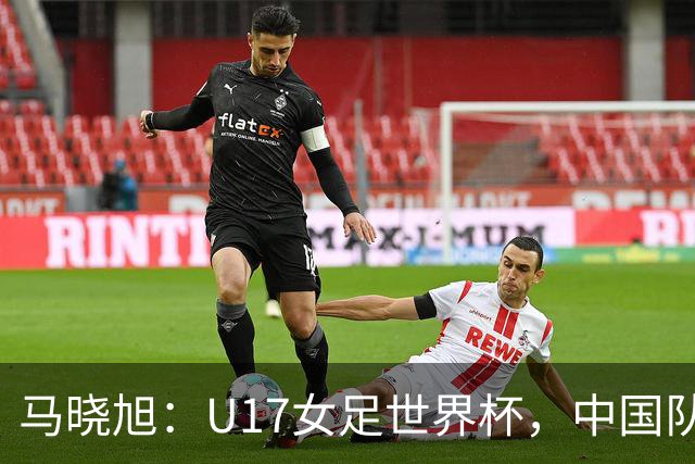 马晓旭：U17女足世界杯，中国队准备好了