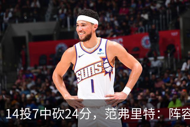 14投7中砍24分，范弗里特：阵容深度是我们的骄傲
