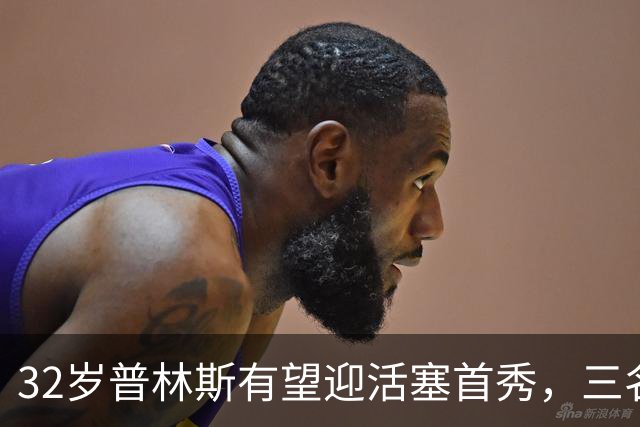 32岁普林斯有望迎活塞首秀，三名双向球员将让位