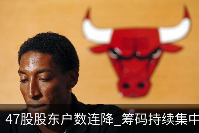 47股股东户数连降 筹码持续集中